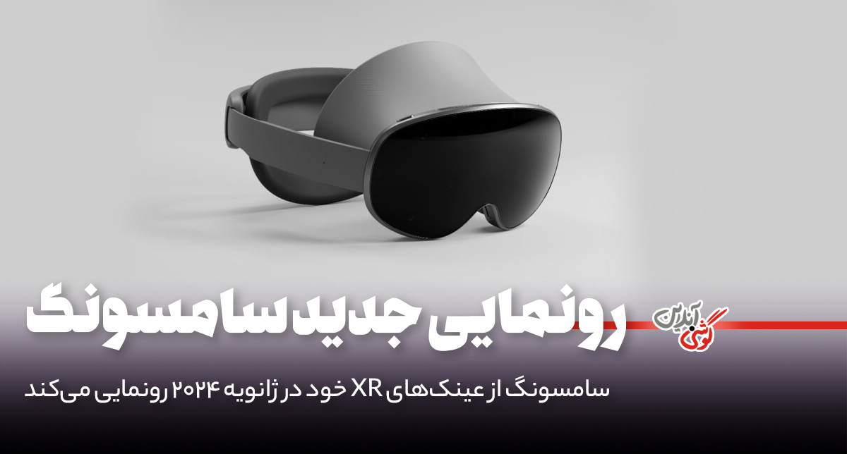 سامسونگ از عینک‌های XR خود در ژانویه 2024 رونمایی می‌کند