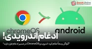 گوگل رسما اعلام کرد: اندروید و ChromeOS در مسیر ادغام قرار دارند