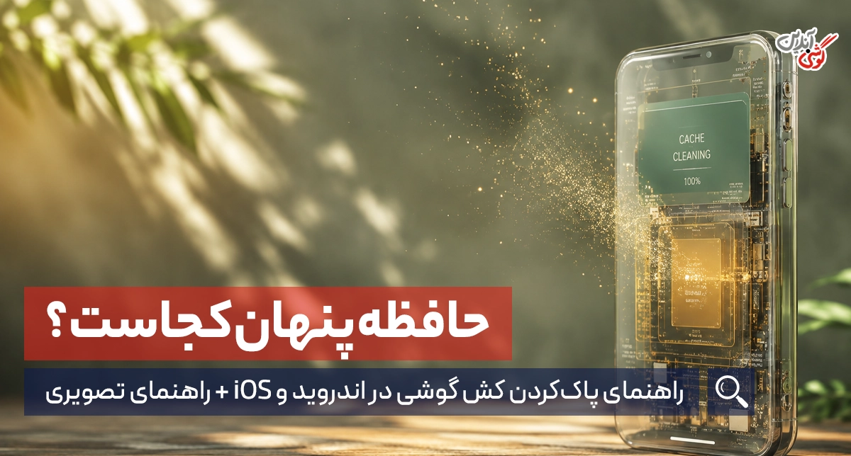 حافظه پنهان گوشی کجاست؟ راهنمای پاک‌کردن کش در اندروید و iOS