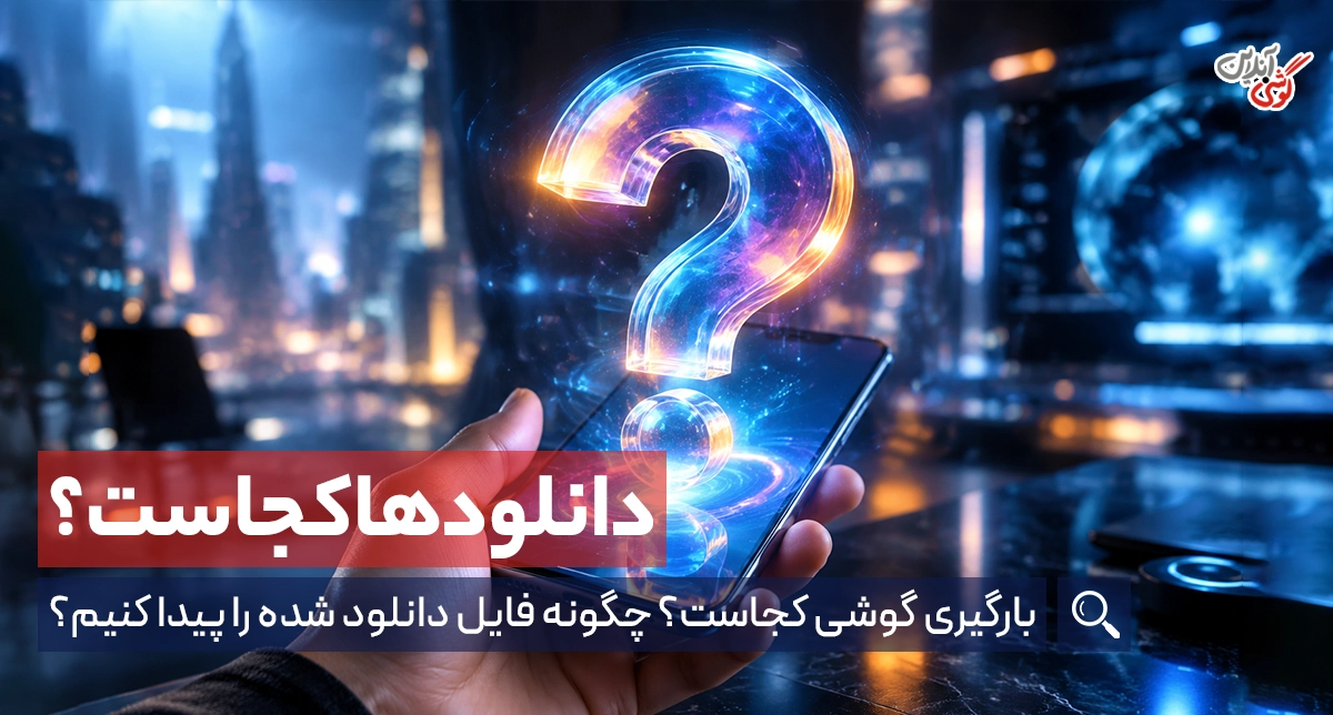 بارگیری های گوشی کجاست؟ راهنمای دسترسی به دانلودها