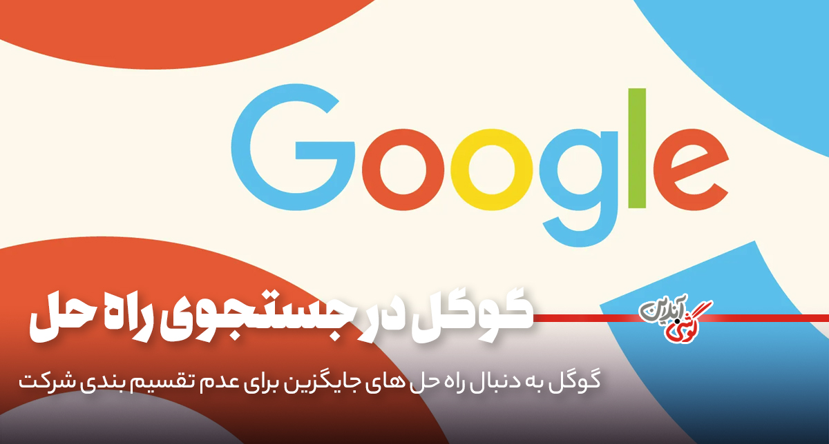 گوگل به دنبال راه‌حل‌های جایگزین برای عدم تقسیم‌بندی شرکت