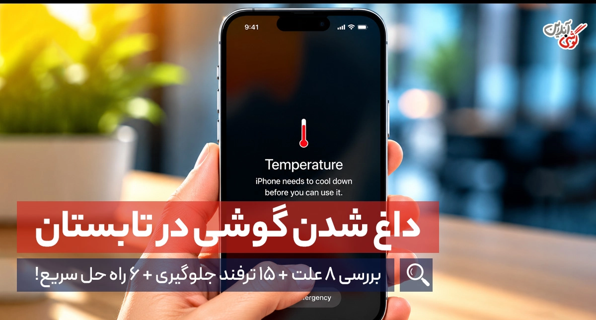 داغ شدن گوشی در تابستان ( ۸ علت‌ + ۱۵ ترفند جلوگیری + 6 راه‌ حل)